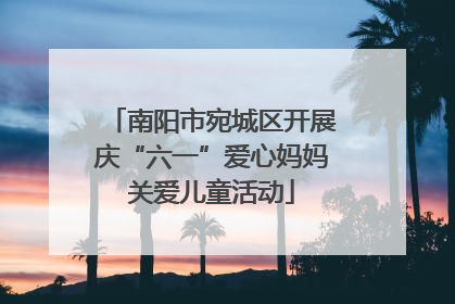 南阳市宛城区开展庆“六一”爱心妈妈关爱儿童活动