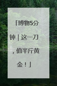 博物5分钟｜这一刀，值半斤黄金！