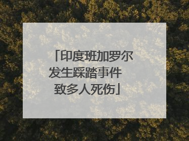 印度班加罗尔发生踩踏事件 致多人死伤