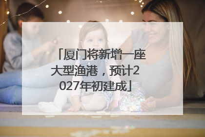 厦门将新增一座大型渔港，预计2027年初建成