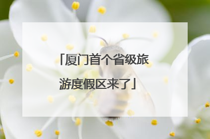 厦门首个省级旅游度假区来了