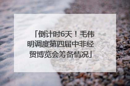 倒计时6天！毛伟明调度第四届中非经贸博览会筹备情况