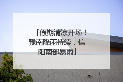 假期清凉开场！豫南降雨持续，信阳南部暴雨