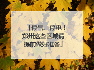 停气、停电！郑州这些区域请提前做好准备
