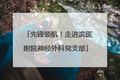 先锋领航！走进滨医附院神经外科党支部