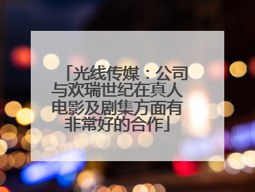 光线传媒：公司与欢瑞世纪在真人电影及剧集方面有非常好的合作