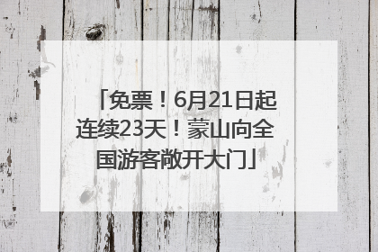 免票！6月21日起连续23天！蒙山向全国游客敞开大门