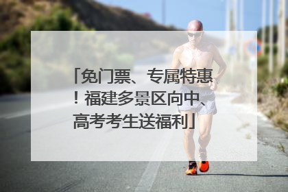 免门票、专属特惠！福建多景区向中、高考考生送福利