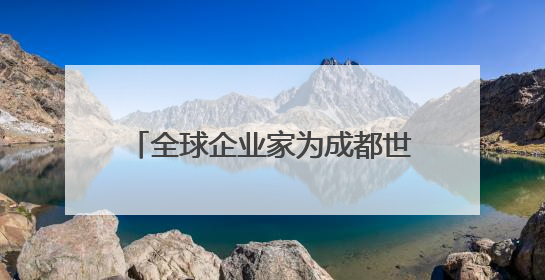 全球企业家为成都世运会“打call”，蜀宝、锦仔成焦点