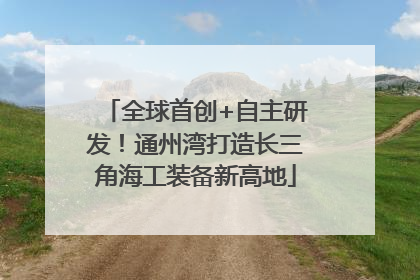 全球首创+自主研发！通州湾打造长三角海工装备新高地