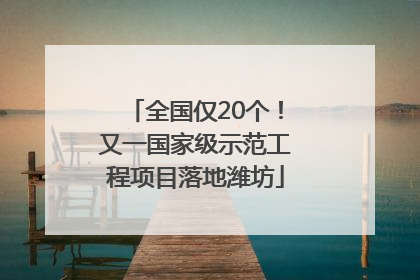 全国仅20个！又一国家级示范工程项目落地潍坊