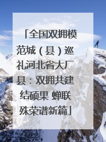 全国双拥模范城（县）巡礼河北省大厂县：双拥共建结硕果 蝉联殊荣谱新篇