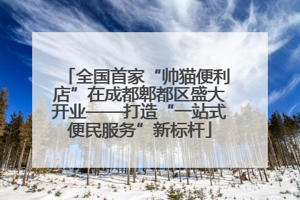 全国首家“帅猫便利店”在成都郫都区盛大开业——打造“一站式便民服务”新标杆