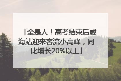 全是人！高考结束后威海站迎来客流小高峰，同比增长20%以上