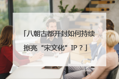 八朝古都开封如何持续擦亮“宋文化”IP？
