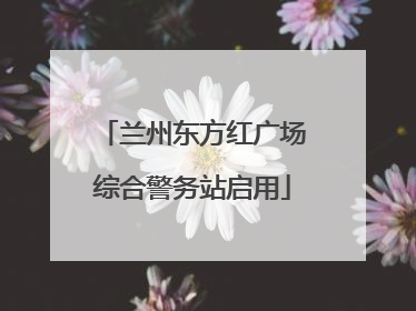 兰州东方红广场综合警务站启用