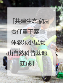 共建生态家园 责任重于泰山 体彩乐小星虎山自然科普基地建成