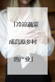 冷凉蔬菜成高原乡村热产业