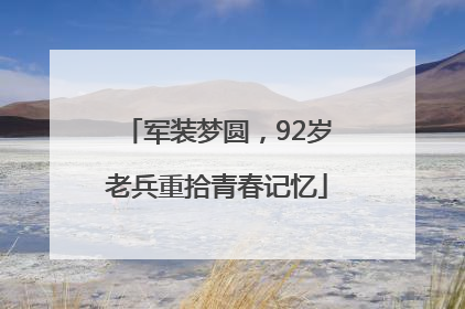 军装梦圆，92岁老兵重拾青春记忆