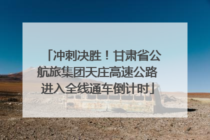 冲刺决胜！甘肃省公航旅集团天庄高速公路进入全线通车倒计时