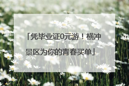 凭毕业证0元游！横冲景区为你的青春买单