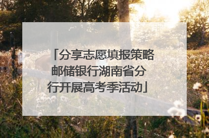 分享志愿填报策略 邮储银行湖南省分行开展高考季活动