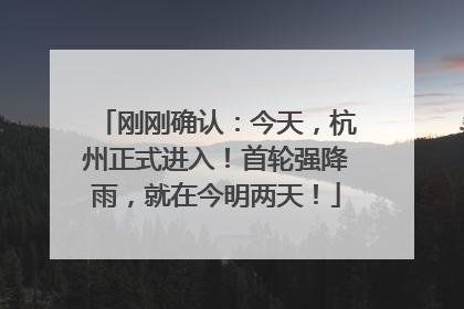 刚刚确认：今天，杭州正式进入！首轮强降雨，就在今明两天！