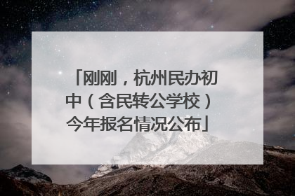 刚刚，杭州民办初中（含民转公学校）今年报名情况公布
