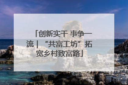 创新实干 事争一流｜“共富工坊”拓宽乡村致富路