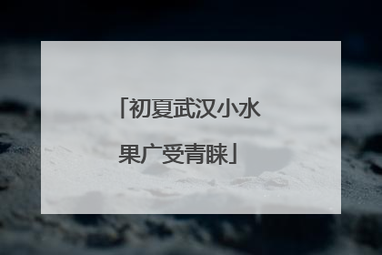 初夏武汉小水果广受青睐