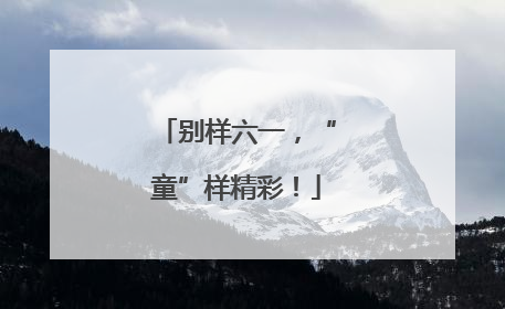 别样六一，“童”样精彩！