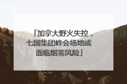 加拿大野火失控，七国集团峰会场地或面临烟雾风险
