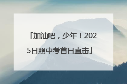 加油吧，少年！2025日照中考首日直击