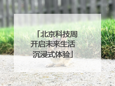 北京科技周开启未来生活沉浸式体验