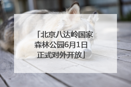 北京八达岭国家森林公园6月1日正式对外开放