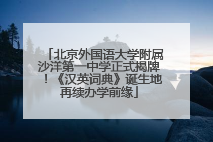 北京外国语大学附属沙洋第一中学正式揭牌！《汉英词典》诞生地再续办学前缘