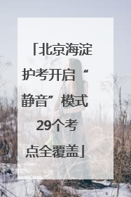 北京海淀护考开启“静音”模式 29个考点全覆盖