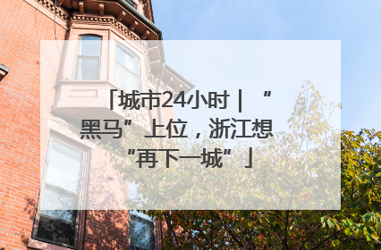 城市24小时｜“黑马”上位，浙江想“再下一城”