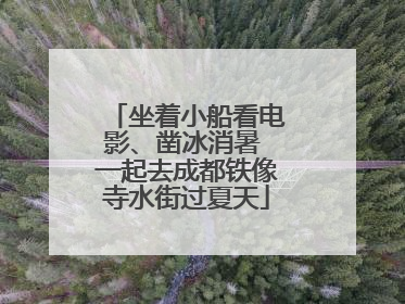 坐着小船看电影、凿冰消暑 一起去成都铁像寺水街过夏天