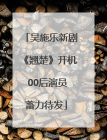 吴施乐新剧《翘楚》开机 00后演员蓄力待发