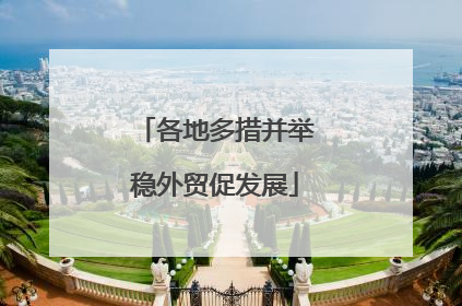 各地多措并举稳外贸促发展