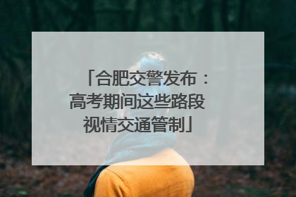 合肥交警发布：高考期间这些路段视情交通管制