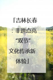 吉林长春：非遗点亮“双节” 文化传承新体验