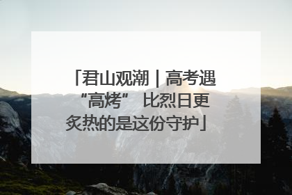 君山观潮｜高考遇“高烤” 比烈日更炙热的是这份守护
