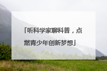 听科学家聊科普，点燃青少年创新梦想