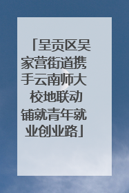 呈贡区吴家营街道携手云南师大 校地联动铺就青年就业创业路