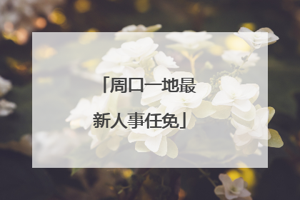 周口一地最新人事任免