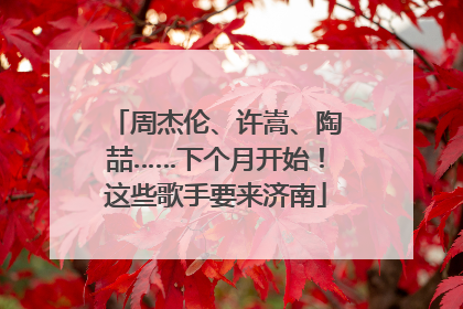 周杰伦、许嵩、陶喆……下个月开始！这些歌手要来济南