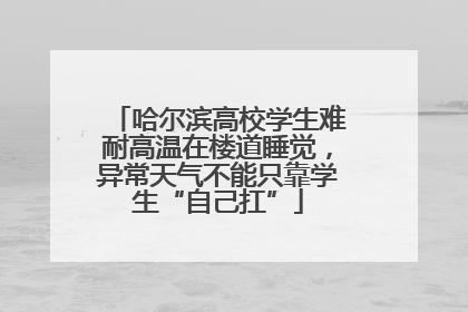 哈尔滨高校学生难耐高温在楼道睡觉，异常天气不能只靠学生“自己扛”