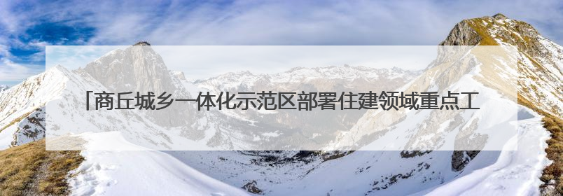 商丘城乡一体化示范区部署住建领域重点工作 贯彻精神强作风 筑牢民生底线促发展